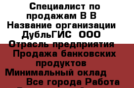 Специалист по продажам В2В › Название организации ­ ДубльГИС, ООО › Отрасль предприятия ­ Продажа банковских продуктов › Минимальный оклад ­ 80 000 - Все города Работа » Вакансии   . Адыгея респ.,Майкоп г.